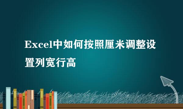 Excel中如何按照厘米调整设置列宽行高