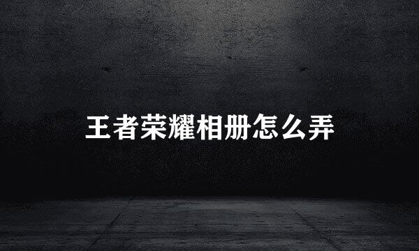 王者荣耀相册怎么弄