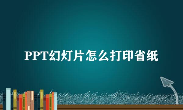 PPT幻灯片怎么打印省纸