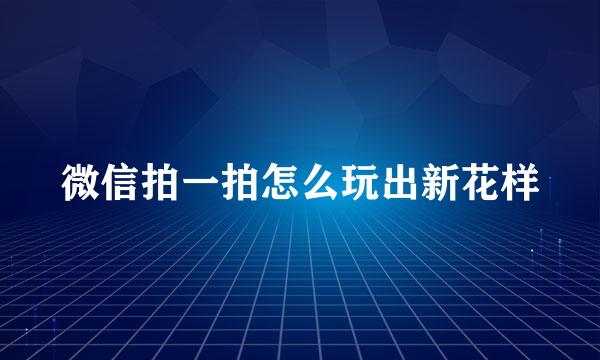 微信拍一拍怎么玩出新花样