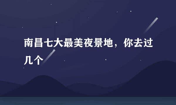 南昌七大最美夜景地，你去过几个