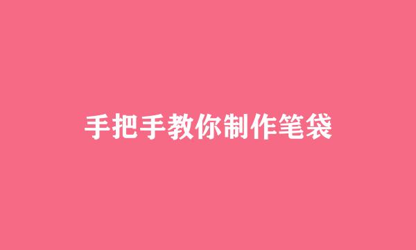 手把手教你制作笔袋