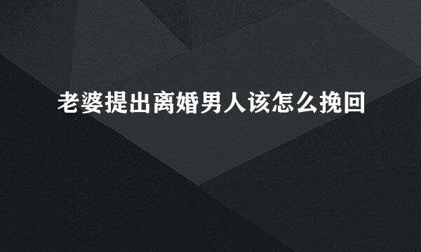 老婆提出离婚男人该怎么挽回