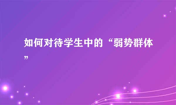 如何对待学生中的“弱势群体”