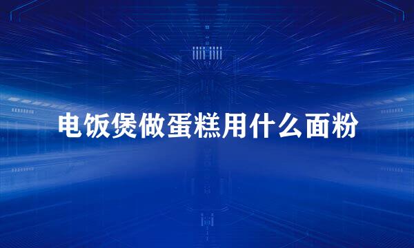 电饭煲做蛋糕用什么面粉