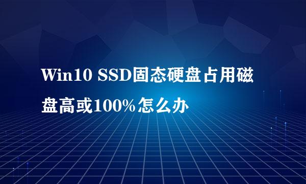 Win10 SSD固态硬盘占用磁盘高或100%怎么办