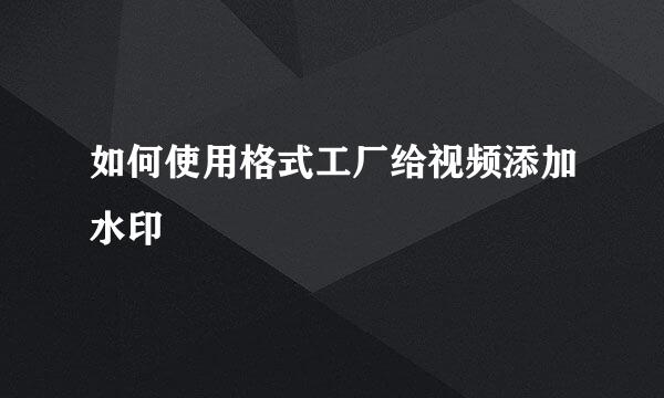 如何使用格式工厂给视频添加水印