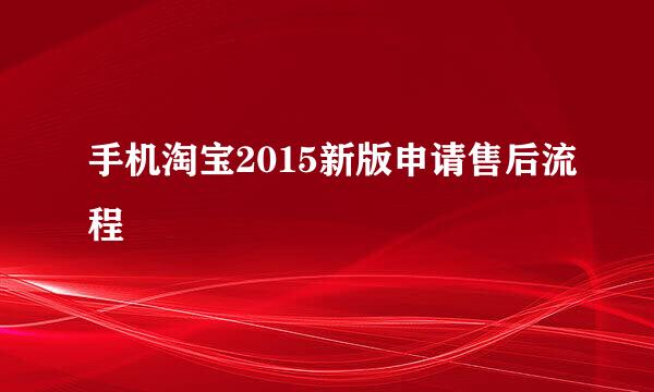 手机淘宝2015新版申请售后流程