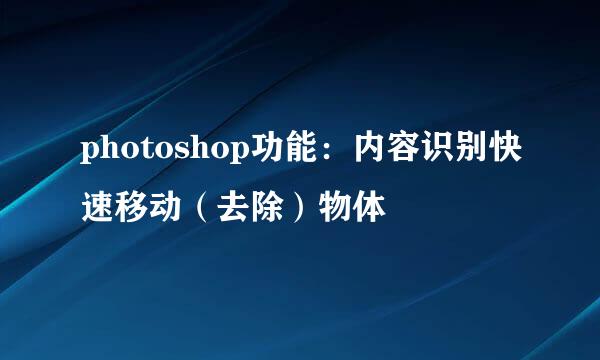 photoshop功能：内容识别快速移动（去除）物体