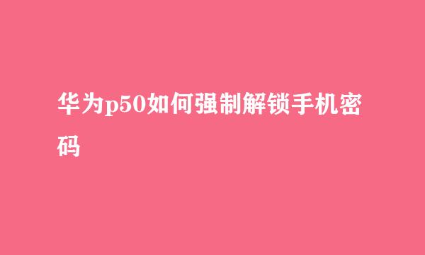 华为p50如何强制解锁手机密码