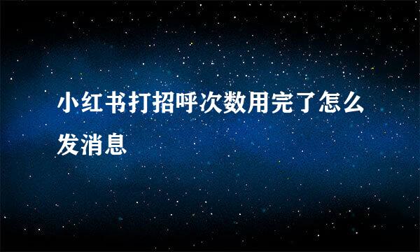小红书打招呼次数用完了怎么发消息