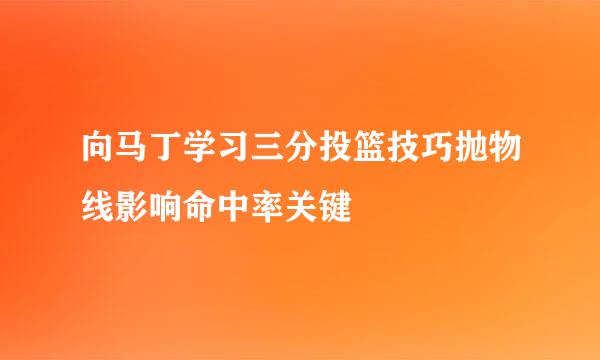 向马丁学习三分投篮技巧抛物线影响命中率关键