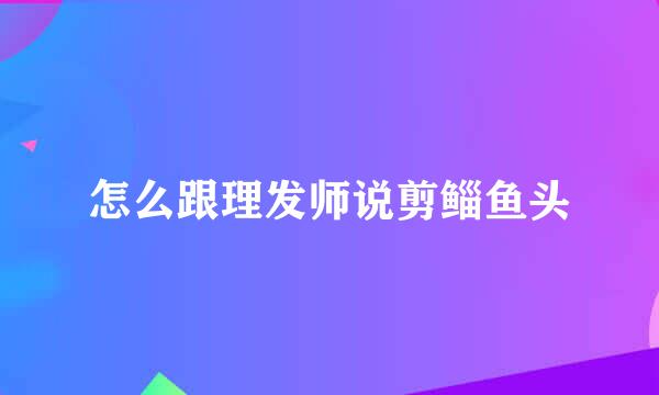 怎么跟理发师说剪鲻鱼头