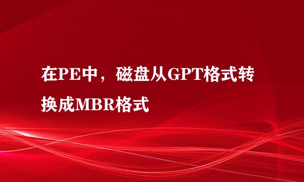在PE中，磁盘从GPT格式转换成MBR格式