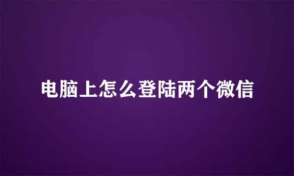 电脑上怎么登陆两个微信