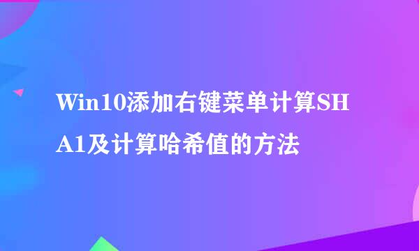 Win10添加右键菜单计算SHA1及计算哈希值的方法