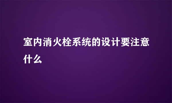 室内消火栓系统的设计要注意什么