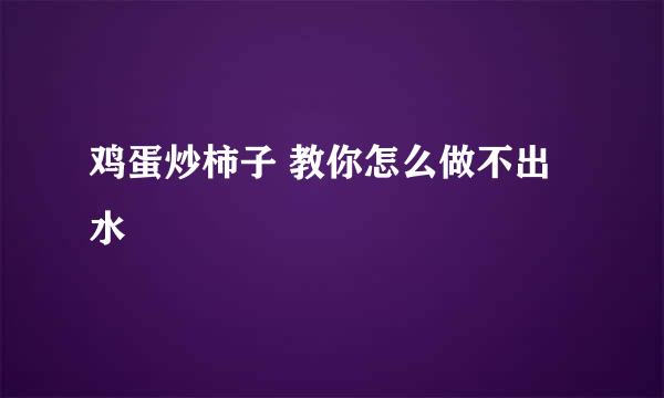 鸡蛋炒柿子 教你怎么做不出水