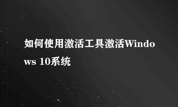 如何使用激活工具激活Windows 10系统