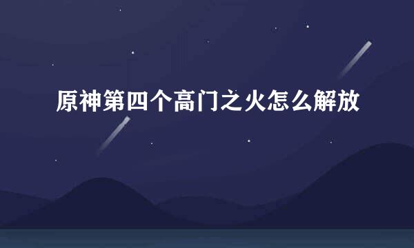 原神第四个高门之火怎么解放