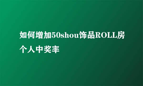 如何增加50shou饰品ROLL房个人中奖率
