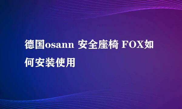 德国osann 安全座椅 FOX如何安装使用