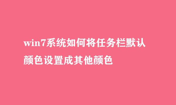 win7系统如何将任务栏默认颜色设置成其他颜色