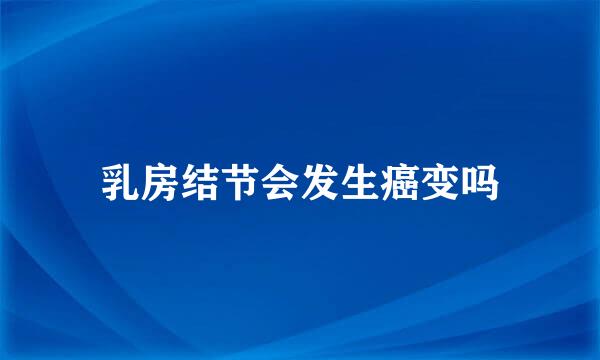 乳房结节会发生癌变吗