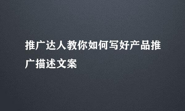 推广达人教你如何写好产品推广描述文案