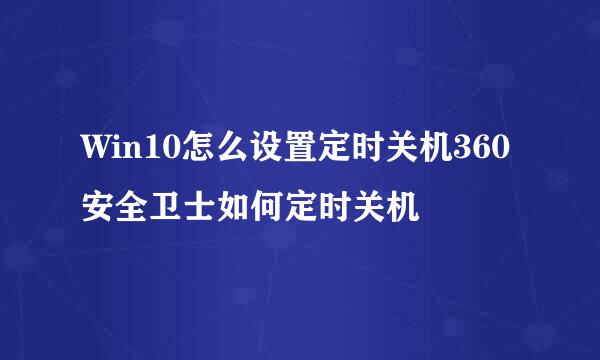 Win10怎么设置定时关机360安全卫士如何定时关机