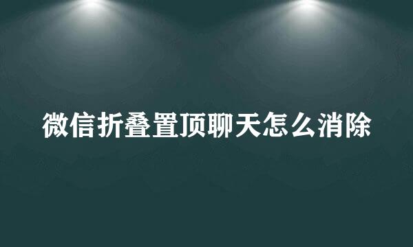 微信折叠置顶聊天怎么消除
