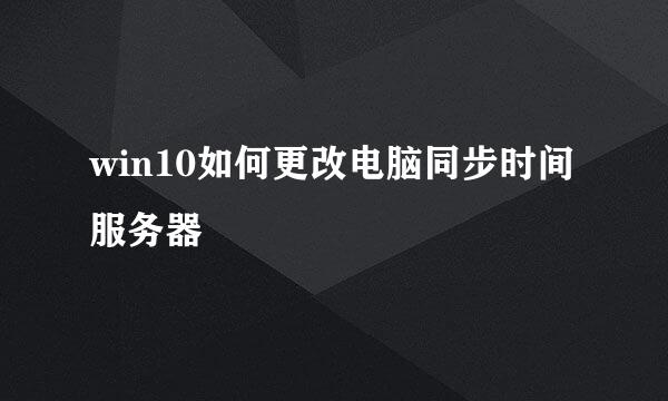 win10如何更改电脑同步时间服务器