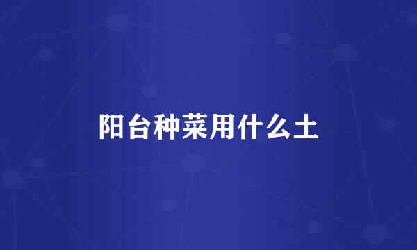 阳台种菜用什么土