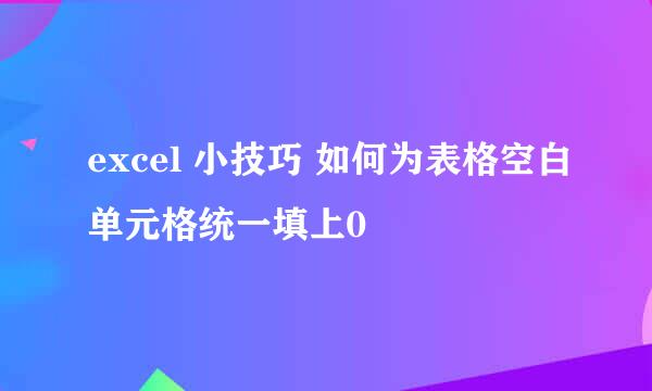 excel 小技巧 如何为表格空白单元格统一填上0