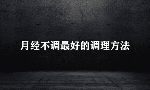 月经不调最好的调理方法