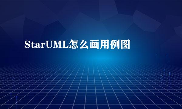 StarUML怎么画用例图