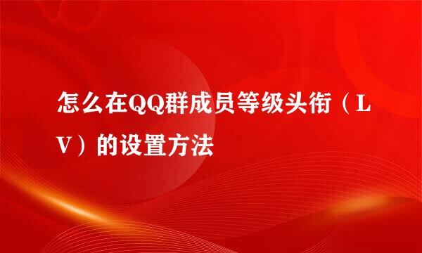 怎么在QQ群成员等级头衔（LV）的设置方法