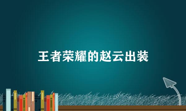 王者荣耀的赵云出装