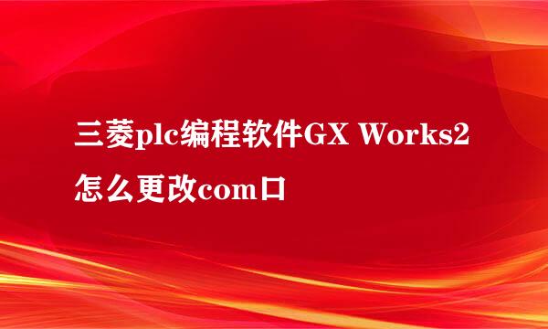三菱plc编程软件GX Works2怎么更改com口