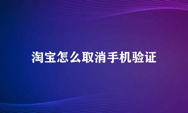 淘宝怎么取消手机验证