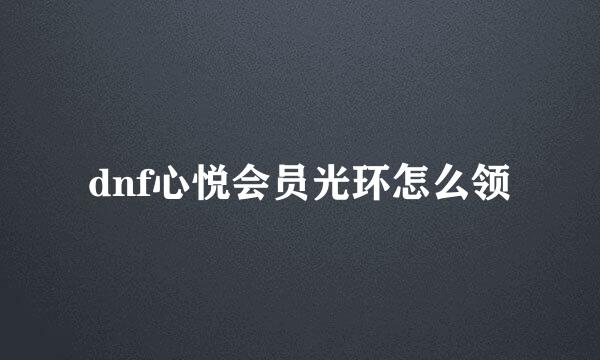 dnf心悦会员光环怎么领