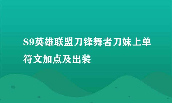 S9英雄联盟刀锋舞者刀妹上单符文加点及出装