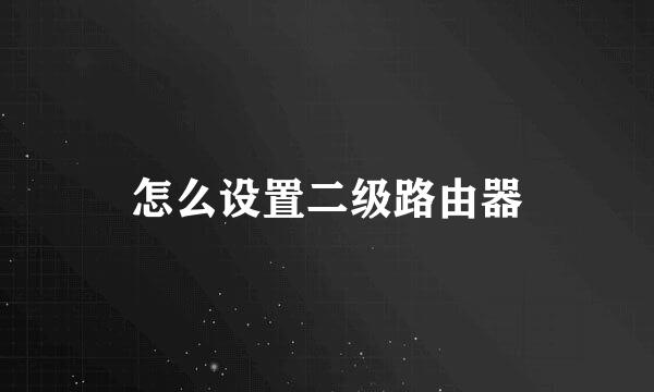 怎么设置二级路由器