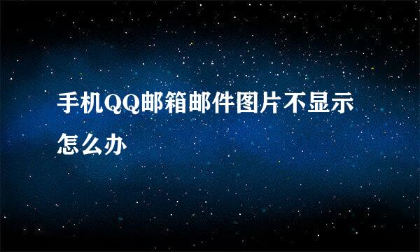 手机QQ邮箱邮件图片不显示怎么办